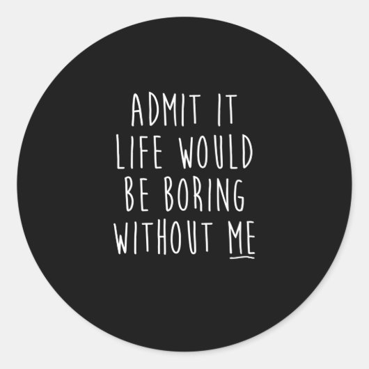 Sticker Rond Admit It Life Would Be Boring Without Me Funny Say (Devant)