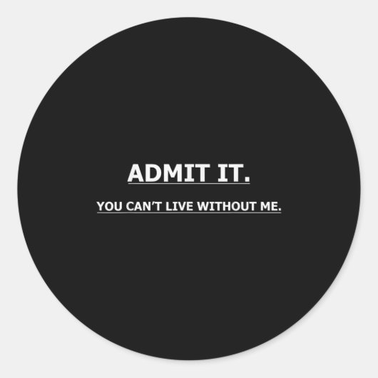 Sticker Rond Admit It You Can't Live Without Me Funny Quotes Te (Devant)