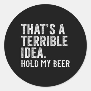 Sticker Rond C'est une idée terrible, tiens ma bière, drôle de