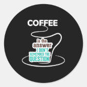 Sticker Rond Coffee Is The Answer I Don't Remember The Question (Devant)