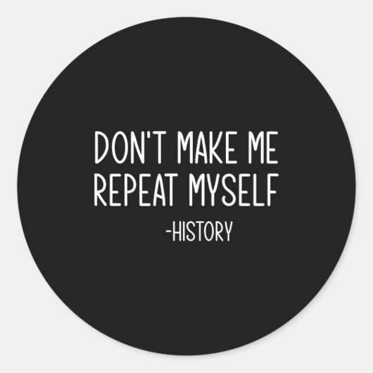 Sticker Rond Don't Make Me Repeat Myself -history, Funny, Sarca (Devant)
