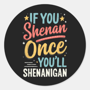 Sticker Rond Drôle si vous Shenan une fois vous allez Shenaniga
