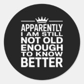 Sticker Rond Funny Apparently I Am Still Not Old Enough To Know (Devant)