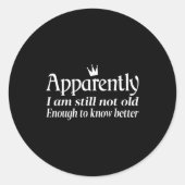 Sticker Rond Funny Apparently I Am Still Not Old Enough To Know (Devant)