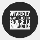 Sticker Rond Funny Apparently I Am Still Not Old Enough To Know (Devant)