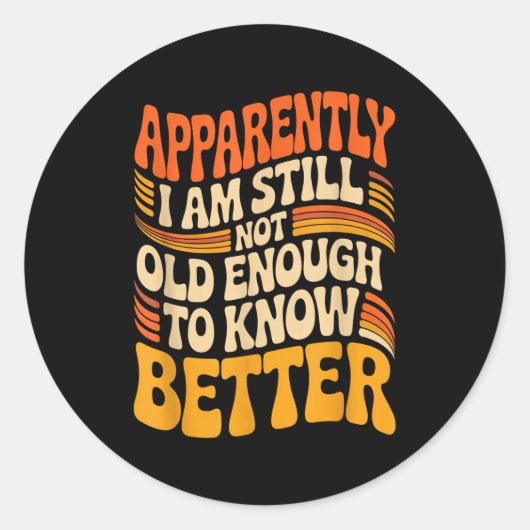 Sticker Rond Funny Apparently I Am Still Not Old Enough To Know (Devant)