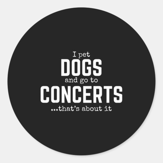 Sticker Rond I Pet Dogs And Go To Concerts That's About It Fun (Devant)
