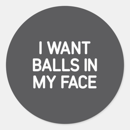 Sticker Rond I Want In My Face, Funny, Jokes, Sarcastic  (Devant)