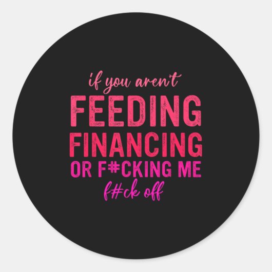 Sticker Rond If You Aren't Feeding Financing Or Fcking Me Fck O (Devant)