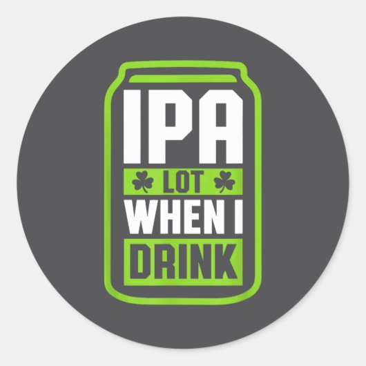 Sticker Rond Ipa Lot When I Drink Beer Funny St Drinking Patric (Devant)