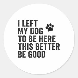 Sticker Rond J'Ai Laissé Mon Chien Pour Être Ici, Il Vaut Mieux