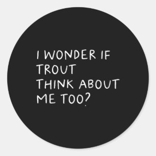 Sticker Rond Je Me Demande Si La Truite Pense À Moi Aussi À La