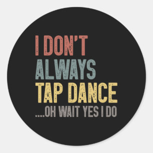Sticker Rond Je n'aime pas toujours taper la danse drôle Tap Da