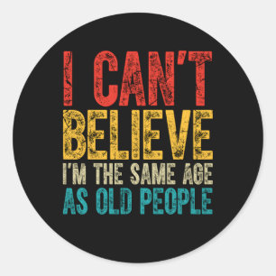 Sticker Rond Je N'Arrive Pas À Croire Que J'Ai Le Même Âge Que 