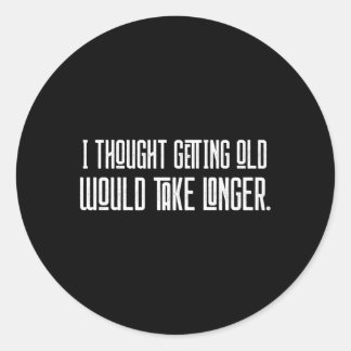 Sticker Rond Je Pensais Que Vieillir Prendrait Plus De Temps