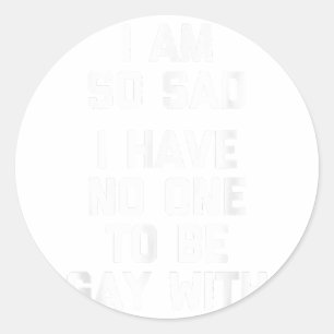 Sticker Rond Je Suis Triste, Je N'Ai Personne Pour Être Gay Ave