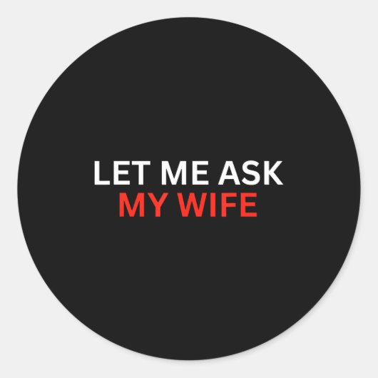 Sticker Rond Let Me Ask My Wife, She Said No Funny Saying  (Devant)