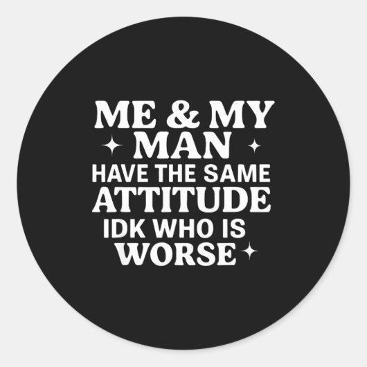 Sticker Rond Me &amp; My Man Have The Same Attitude Idk Who Is  (Devant)