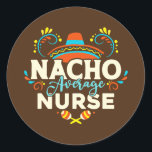Sticker Rond Nacho Average Nurse Cinco De Mayo Mexican<br><div class="desc">Nacho Average Nurse Cinco De Mayo Mexican Matching Family Gift. Perfect gift for your dad,  mom,  papa,  men,  women,  friend and family members on Thanksgiving Day,  Christmas Day,  Mothers Day,  Fathers Day,  4th of July,  1776 Independent day,  Veterans Day,  Halloween Day,  Patrick's Day</div>