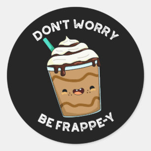 Sticker Rond Ne t'inquiète pas, sois Frappey Frappuccino Pun Fo