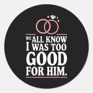 Sticker Rond Nous savons tous que j'étais trop bien pour lui, e