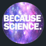Sticker Rond Parce que la science<br><div class="desc">Produits amusants avec impression de haute qualité Parce que la science. Amusante idée cadeau d'anniversaire ou de noël pour vos amis scientifiques ou vous-même !</div>