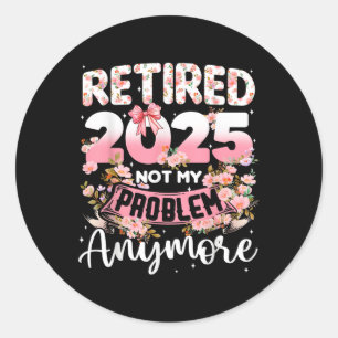 Sticker Rond Retraité 2025 Pas Mon Problème Plus Retraite Qui