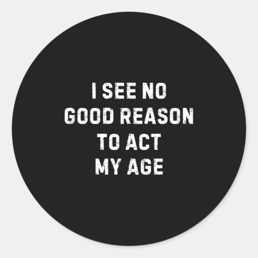 Sticker Rond Sarcastic Quote I See No Good Reason To Act My Age (Devant)