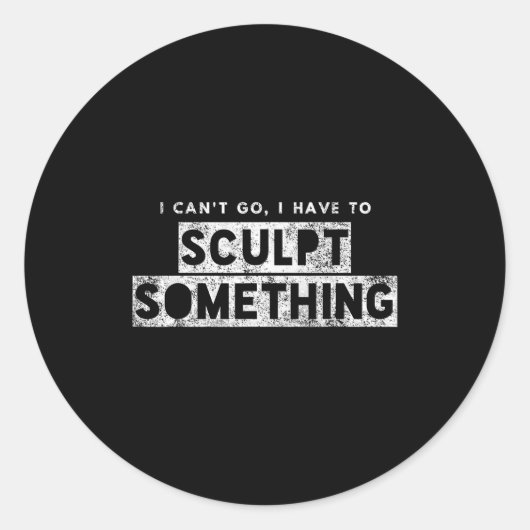 Sticker Rond Sculptor Artist Funny Can't Go Have To Sculpt Soin (Devant)