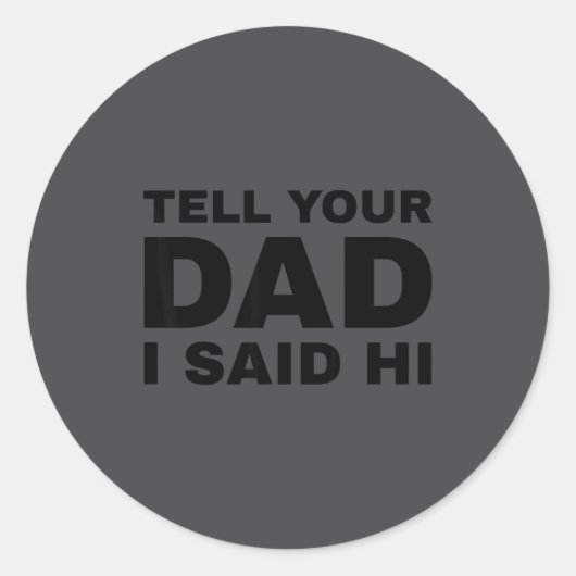 Sticker Rond Tell Your Dad I Said Hi Funny Sarcasm Quote (Devant)