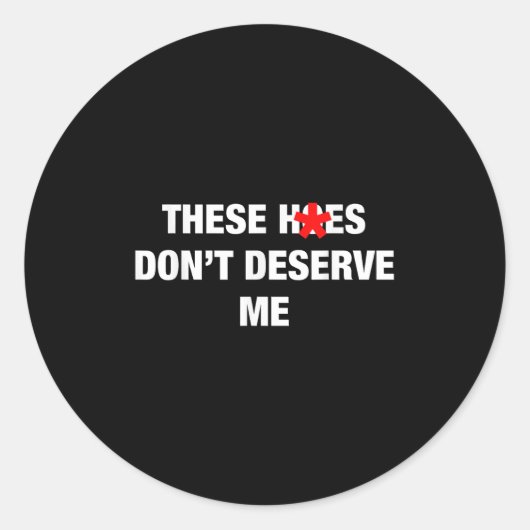 Sticker Rond These H.oes Don't Deserve Me Funny Meme  (Devant)
