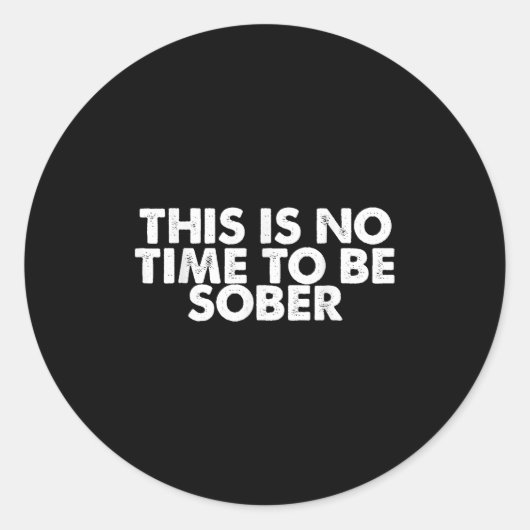 Sticker Rond This Is No Time To Be Sober Humor Funny Quote (Devant)