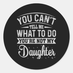 Sticker Rond Tu Ne Peux Pas Me Dire Quoi Faire Fille Et Papa