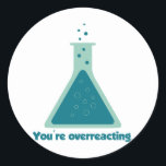 Sticker Rond Vous réagissez de manière excessive à la science d<br><div class="desc">Améliore ta chimie. Yay science !</div>