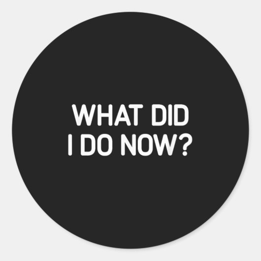 Sticker Rond What Did I Do Now, Funny, Jokes, Sarcastic  (Devant)