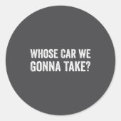 Sticker Rond Whose Car We Gonna Take_ Funny Quote  (Devant)