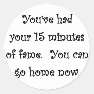 Sticker Rond youve-had-your-15 minutes-of-fame-you-can-go-home