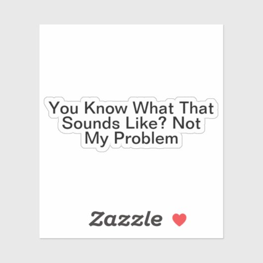 Sticker Tu Sais Ce Que Ça Semble Ne Pas Être Mon Problème (Feuille)