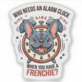 Sticker Who Needs an Alarm Clock When You Have a Frenchie (Devant)