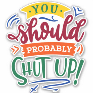 Sticker You Should Probably Shut Up!