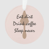 Stijlvolle Eat Dirt Drink Coffee Sleep nooit trowe Ornament (voorkant)