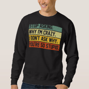 Stop Asking Why I'm Crazy I Don't Ask Why You're S Trui