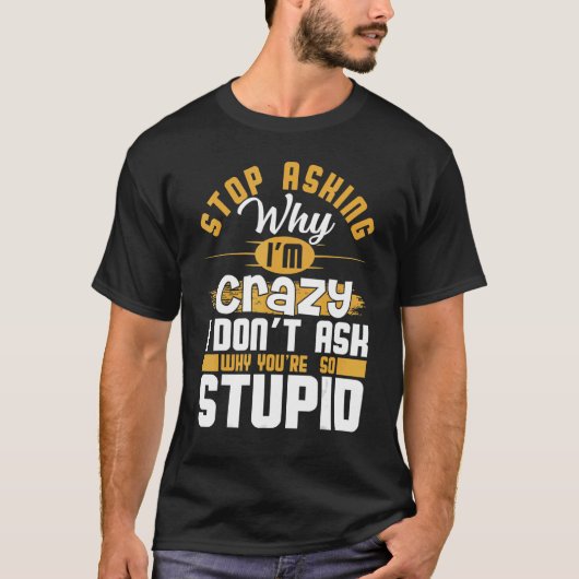 Stop Asking Why I'm Crazy   Saying Sarcastic T-shirt (Voorkant)