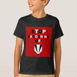 STOP BADGERING ME (badger) T-shirt