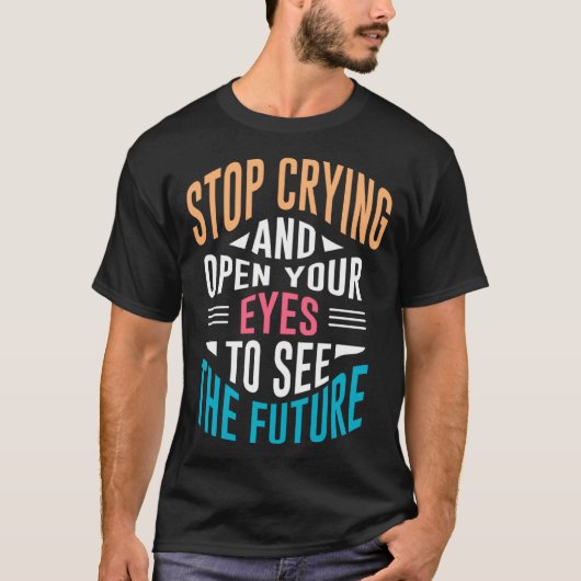 Stop Crying Open Your Eyes To See The Future T-shirt (Voorkant)