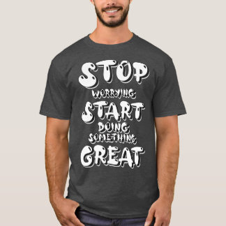 Stop ermee je zorgen te maken Begin iets groots te T-shirt