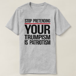 Stop met doen alsof je trompisme patriottisme is t-shirt