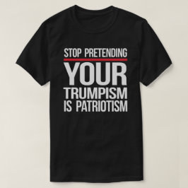 Stop met doen alsof je trompisme patriottisme is t-shirt