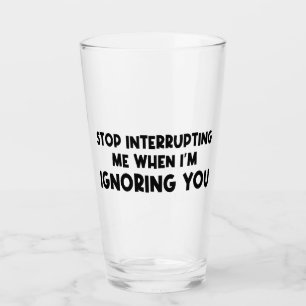 Stop met me te onderbreken als ik je negeer glas