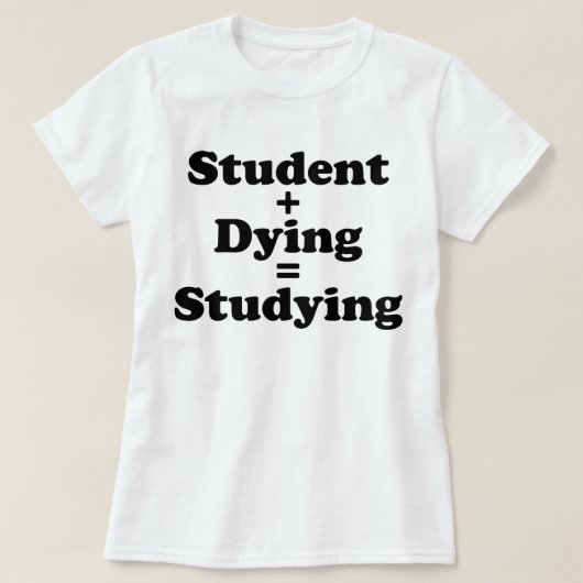 Student plus Dying staat gelijk aan studeren T-shirt (Design voorkant)